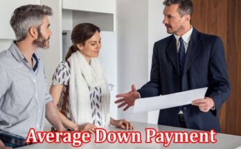 Complete Information About Financing Your Home - A Comprehensive Guide to the Average Down Payment