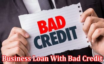 Complete Information About Getting a Business Loan With Bad Credit - Common Questions and Answers