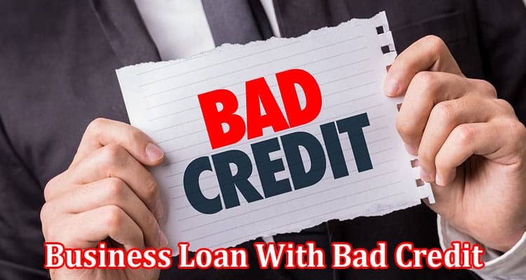 Complete Information About Getting a Business Loan With Bad Credit - Common Questions and Answers