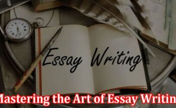 Complete Information About Mastering the Art of Essay Writing With Precision and Style