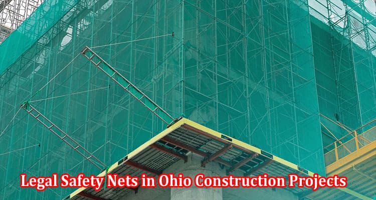 Legal Safety Nets in Ohio Construction Projects Why They Matter