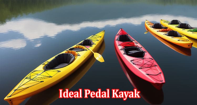A Comprehensive Guide to Choosing the Ideal Pedal Kayak