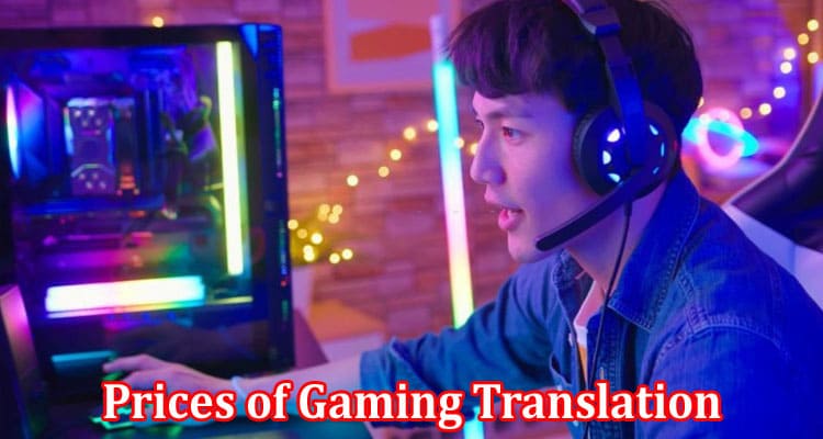 Complete Information About 6 Reasons Prices of Gaming Translation Are Skyrocketing