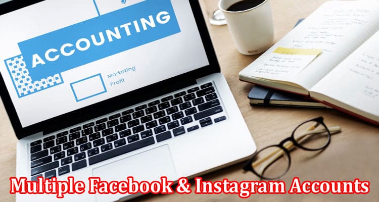 Complete Information About How to Use Multiple Facebook & Instagram Accounts and Its Usefulness for Ad Campaigns