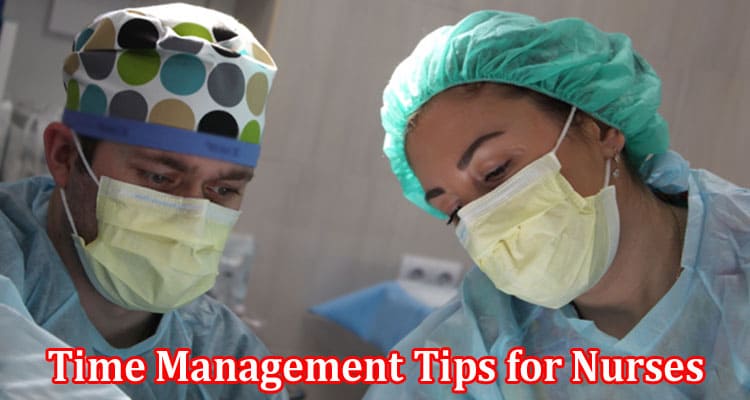Complete Information About Six Essential Time Management Tips for Nurses