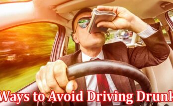 Complete Information About Ways to Avoid Driving Drunk on the Road