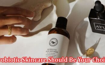 Complete Information About Why Probiotic Skincare Should Be Your Choice