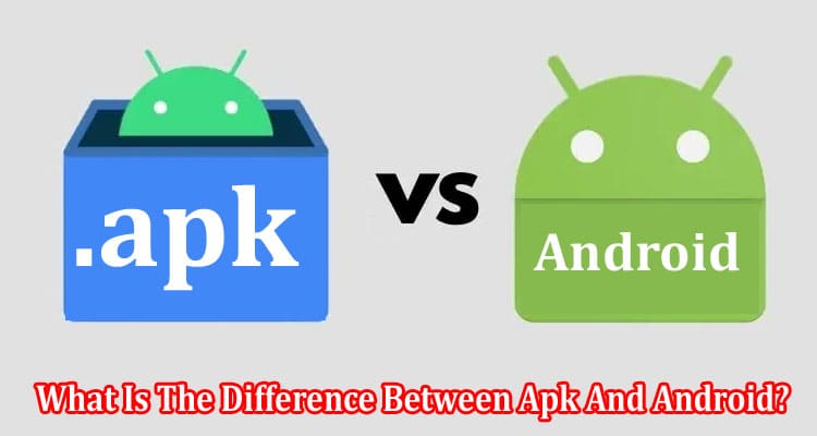 Complete Information What Is The Difference Between Apk And Android