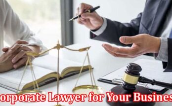 Complete Information About Five Compelling Reasons for Hiring a Corporate Lawyer for Your Business