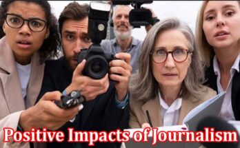 Complete Information About The Positive Impacts of Journalism in the United States