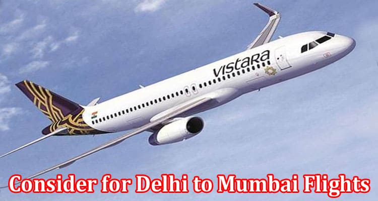 Complete Information About Things to Consider for Delhi to Mumbai Flights