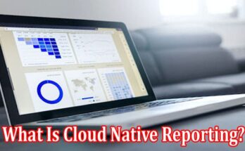 Complete Information What Is Cloud Native Reporting