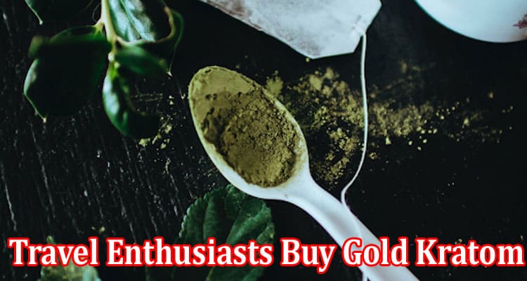 How Can Travel Enthusiasts Buy Gold Kratom At Affordable Rates