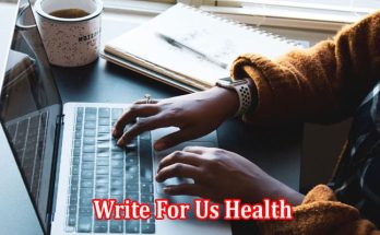 Complete Information Write For Us Health