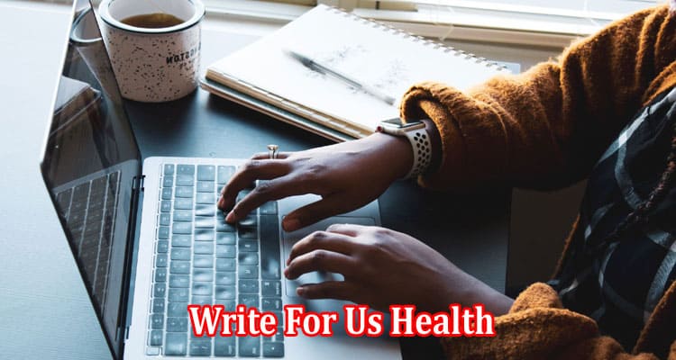 Complete Information Write For Us Health