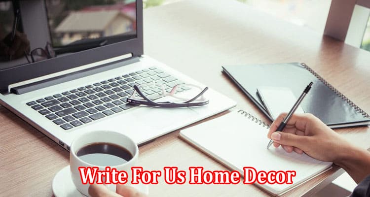 Complete Information Write For Us Home Decor