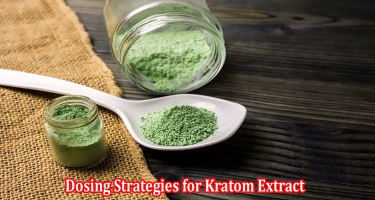 Dosing Strategies for Kratom Extract Finding Your Perfect Balance