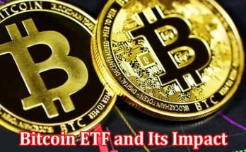 Complete Information About Bitcoin ETF and Its Impact on the Global Financial Market