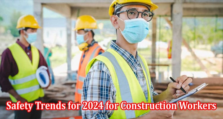 Complete Information Safety Trends for 2024 for Construction Workers