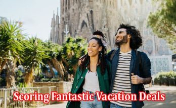 Unveiling the Secrets of Scoring Fantastic Vacation Deals