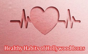 Complete Information Healthy Habits of Hollywood Icons You Can Adopt Today