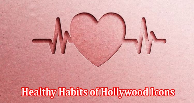 Complete Information Healthy Habits of Hollywood Icons You Can Adopt Today