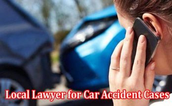 Why is it Important to Hire a Local Lawyer for Car Accident Cases