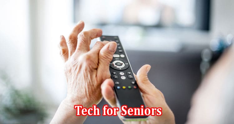 Tech for Seniors Making Life Easier and Safer