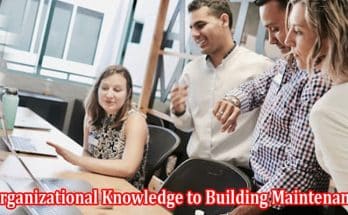 From Utilizing Organizational Knowledge to Building Maintenance