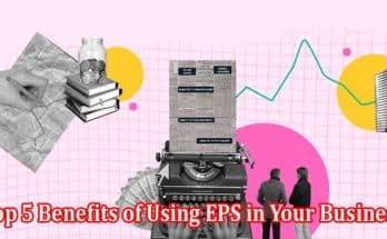 A guide to Top 5 Benefits of Using EPS in Your Business